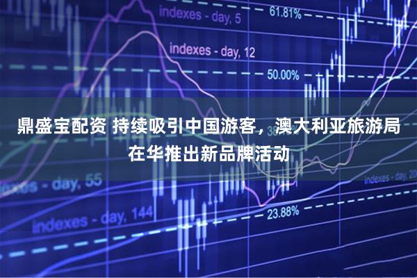 鼎盛宝配资 持续吸引中国游客，澳大利亚旅游局在华推出新品牌活动