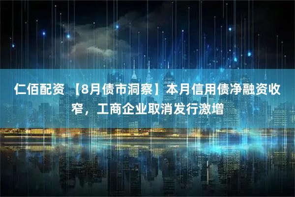 仁佰配资 【8月债市洞察】本月信用债净融资收窄，工商企业取消发行激增