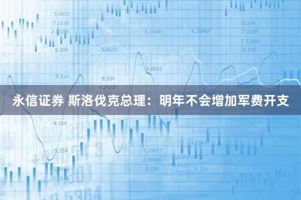 永信证券 斯洛伐克总理：明年不会增加军费开支