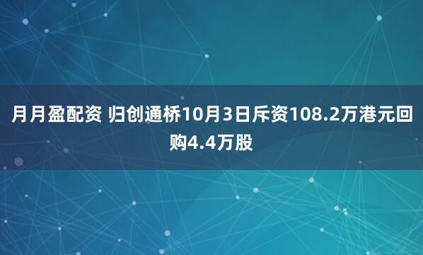 月月盈配资 归创通桥10月3日斥资108.2万港元回购4.4万股