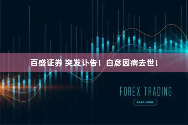 百盛证券 突发讣告！白彦因病去世！