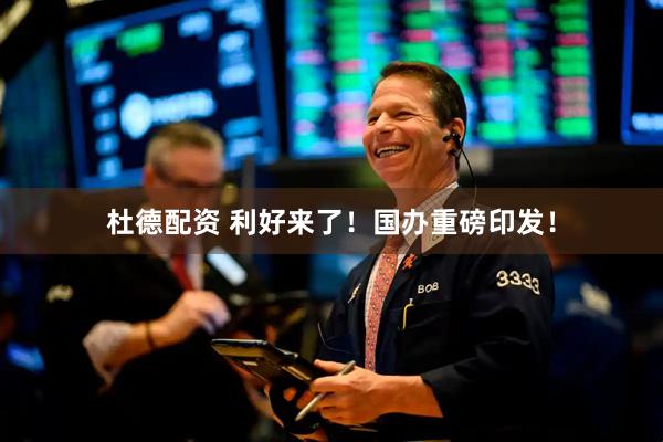 杜德配资 利好来了！国办重磅印发！